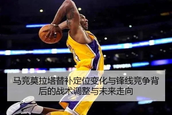 马竞莫拉塔替补定位变化与锋线竞争背后的战术调整与未来走向