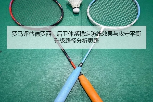 罗马评估德罗西三后卫体系稳定防线效果与攻守平衡升级路径分析思路