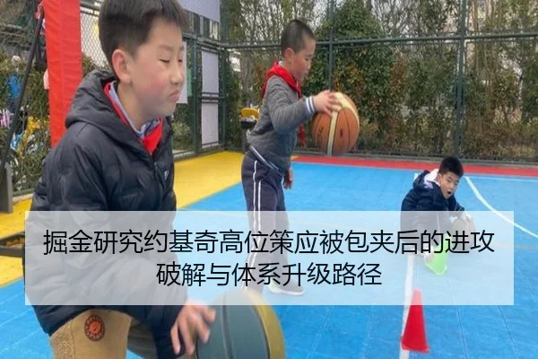 掘金研究约基奇高位策应被包夹后的进攻破解与体系升级路径