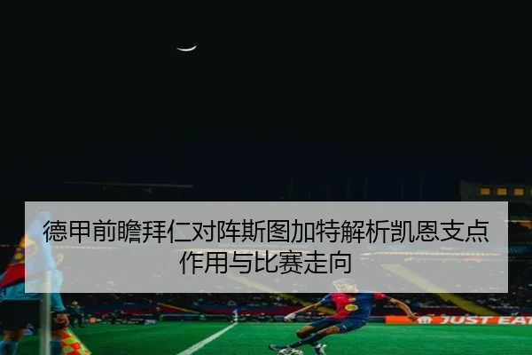 德甲前瞻拜仁对阵斯图加特解析凯恩支点作用与比赛走向