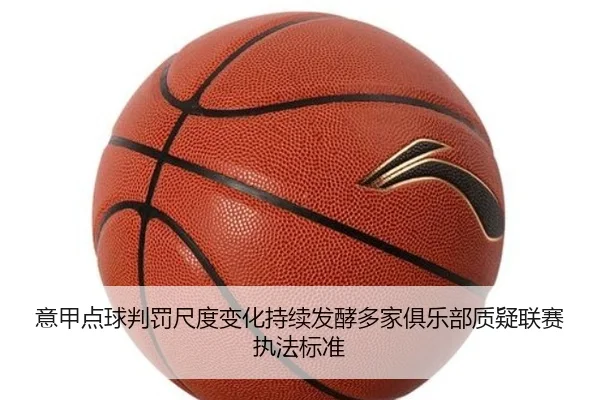 意甲点球判罚尺度变化持续发酵多家俱乐部质疑联赛执法标准